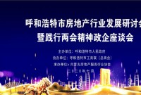 呼和浩特市房地产行业发展研讨会暨践行两会精神政企座谈会圆满落幕