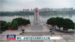 赣州：全域打造长征国家文化公园